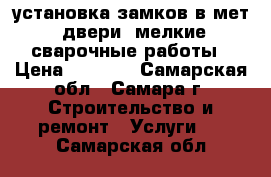 установка замков в мет. двери  мелкие сварочные работы › Цена ­ 1 000 - Самарская обл., Самара г. Строительство и ремонт » Услуги   . Самарская обл.